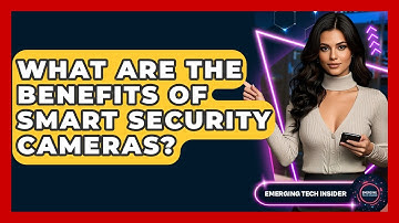What Are The Benefits Of Smart Security Cameras? | Emerging Tech Insider