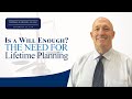 Is a Will Enough? The Need for Lifetime Planning
