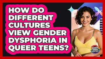 How Do Different Cultures View Gender Dysphoria In Queer Teens? - Queer Teens United