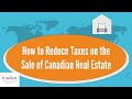 How to Reduce Taxes on the Sale of Canadian Real Estate