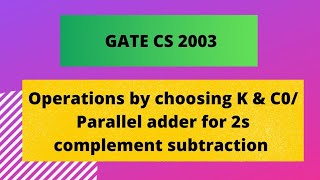 GATE CS 2003/Operations by choosing K & C0/2 bit parallel adder for 2s complement subtraction #gate
