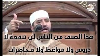 هذا الصنف من الناس لن تنفعه لا الدروس و لا المواعظ ولا المحاضرات