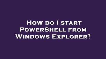 How do I start PowerShell from Windows Explorer?