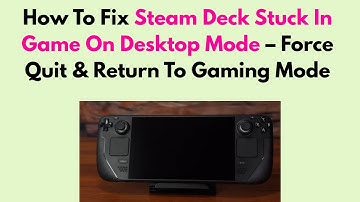How To Fix Steam Deck Stuck In Game On Desktop Mode – Force Quit & Return To Gaming Mode