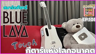 สมาร์ตกีตาร์ Blue Lava Touch กีตาร์แห่งอนาคต เหลืออย่างเดียวโทรไม่ได้ - ลองให้รู้ By น้าปู EP.101