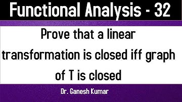 Lec - 32 Prove that a linear transformation is closed iff graph of T is closed
