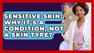 Sensitive Skin: Why It's A Condition, Not A Skin Type - Healthy Skin Brief