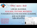Linear Algebra Scalars, Vectors, Matrices fundamentals for Machine learning and AI रेखीय बीजगणित