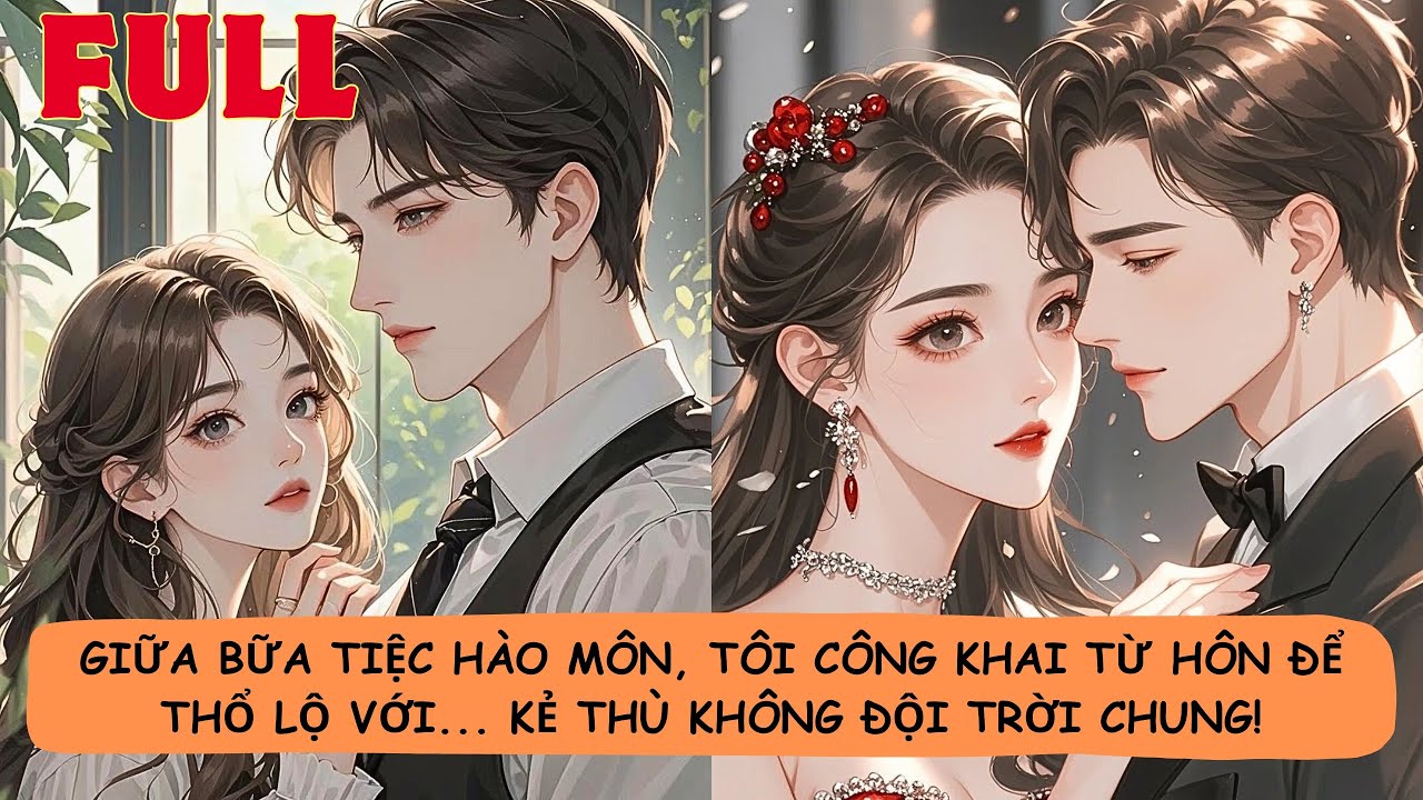 【FULL】🔥Giữa Bữa Tiệc Hào Môn, Tôi Công Khai Từ Hôn Để Thổ Lộ Với... Kẻ Thù Không Đội Trời Chung!