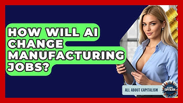 How Will AI Change Manufacturing Jobs? - All About Capitalism
