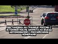 Обстановка на границе России с Эстонией после запрета на въезд автомобилей с российскими номерами