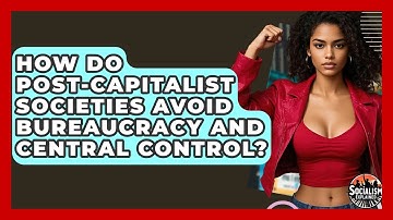 How Do Post-capitalist Societies Avoid Bureaucracy And Central Control? - Socialism Explained