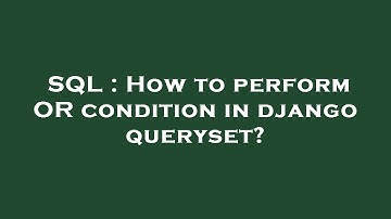 SQL : How to perform OR condition in django queryset?