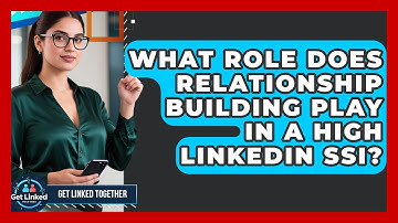 What Role Does Relationship Building Play In A High LinkedIn SSI? - Get Linked Together