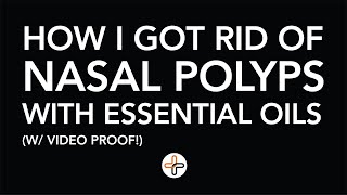 How I Got Rid of Nasal Polyps with Essential Oils (w/ video proof!)