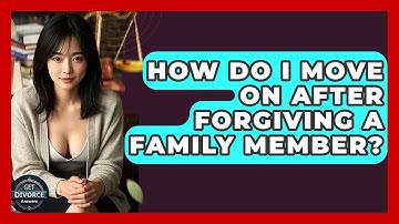 How Do I Move On After Forgiving A Family Member? - Get Divorce Answers