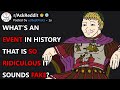 Whats an event in history that is so ridiculous it sounds fake raskreddit