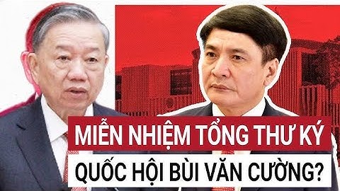 NÓNG lý do ngã ngửa miễn nhiệm mọi chức vụ với tổng thư ký quốc hội BÙI VĂN CƯỜNG !