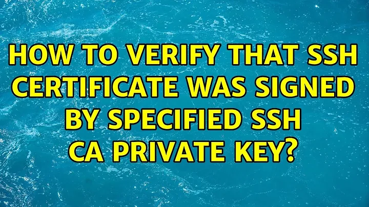 How to verify that ssh certificate was signed by specified ssh CA private key? (2 Solutions!!)