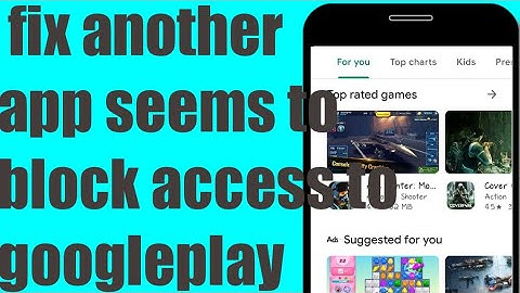 HOW TO "FIX IT SEEMS ANOTHER APP Is  BLOCKING ACCESS TO GOOGLE PLAY"