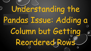 Understanding the Pandas Issue: Adding a Column but Getting Reordered Rows
