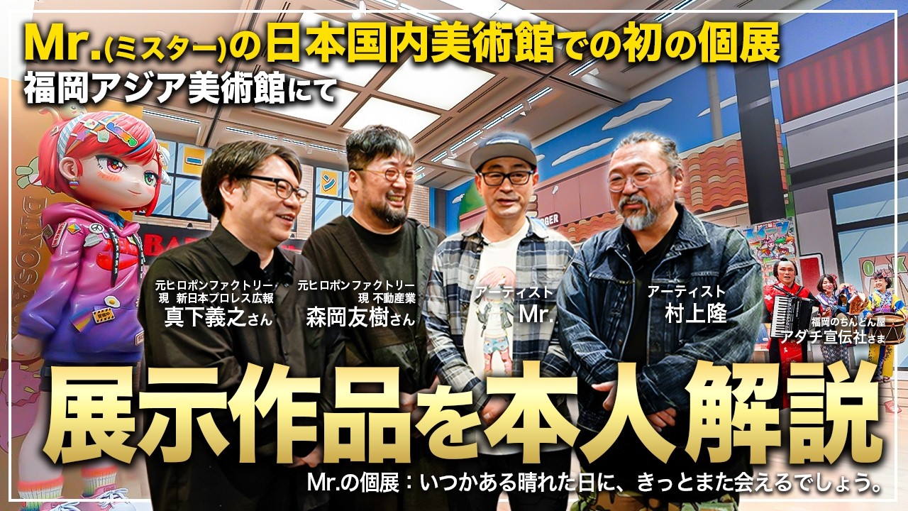 【作品解説】Mr.(ミスター)の日本国内初の美術館での個展を、カイカイキキの前身、25年前のヒロポンファクトリー時代の戦友たちと巡りました。