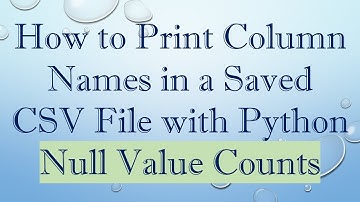 How to Print Column Names in a Saved CSV File with Python Null Value Counts