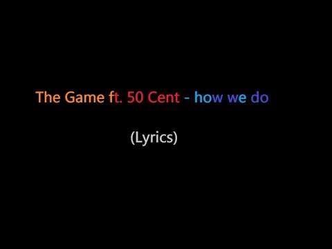 The Game ft. 50 Cent - How we do (lyrics)
