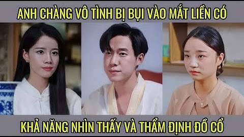 Thần nhãn giám định - Anh chàng vô tình bị bụi vào mắt liền có khả năng nhìn thấy và thẩm định đồ cổ