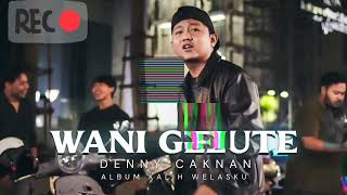 Wani Gelute  Deny Caknan
