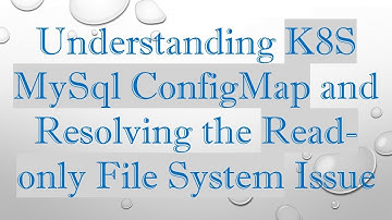 Understanding K8S MySql ConfigMap and Resolving the Read-only File System Issue