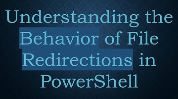 Understanding the Behavior of File Redirections in PowerShell