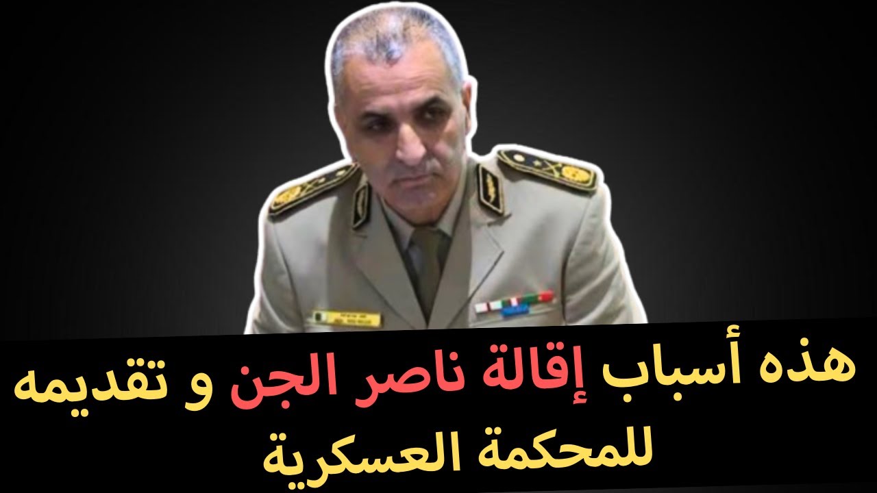 هذه أسباب إقالة ناصر الجن و تقديمه للمحكمة العسكرية