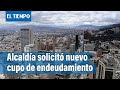 ¿Es necesario un nuevo cupo de endeudamiento para Bogotá? | El Tiempo