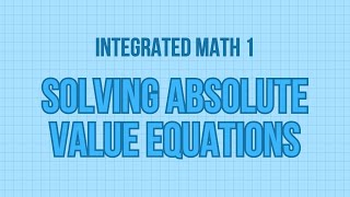 Integrated Math 1 | Solving Absolute Value Equations