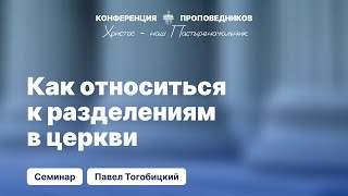 Как относиться к разделениям в церкви | Павел Тогобицкий