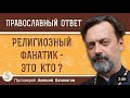 РЕЛИГИОЗНЫЙ ФАНАТИК - ЭТО КТО ?