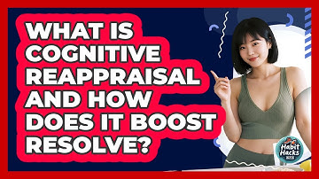 What Is Cognitive Reappraisal And How Does It Boost Resolve? - Habit Hacks Hub