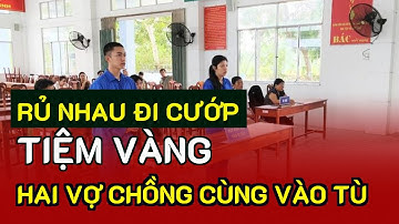 Rủ nhau đi cướp tiệm vàng, hai vợ chồng cùng vào tù