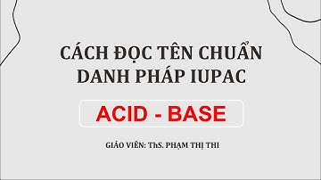 CÁCH GỌI TÊN ACID - BASE (AXIT - BAZƠ) CHUẨN DANH PHÁP IUPAC