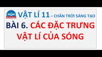 Bài 6. Các Đặc Trưng Vật Lí Của Sóng - Chân Trời Sáng Tạo - Vật Lí 11