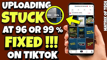 UPLOADING STUCK AT 96% & 99% ON TIKTOK PROBLEM SOLVED | MATRIX OF TECH