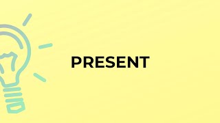 What is the meaning of the word PRESENT?