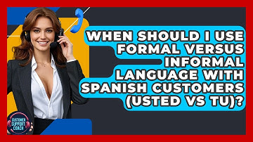 When Should I Use Formal Versus Informal Language With Spanish Customers (Usted Vs Tu)?