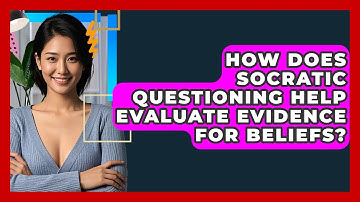 How Does Socratic Questioning Help Evaluate Evidence For Beliefs? - CBT Toolkit