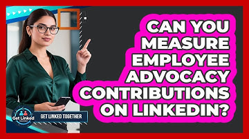 Can You Measure Employee Advocacy Contributions On LinkedIn? - Get Linked Together