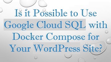 Is it Possible to Use Google Cloud SQL with Docker Compose for Your WordPress Site?