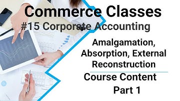 #15 Corporate Accounting: Amalgamation, Absorption, External Reconstruction, (1), Course Content