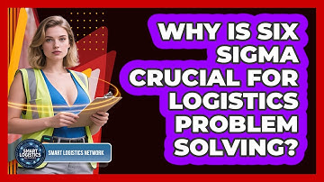 Why Is Six Sigma Crucial For Logistics Problem Solving? - Smart Logistics Network