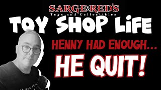 Henny Quit!  It was too much :: Toy Shop Life